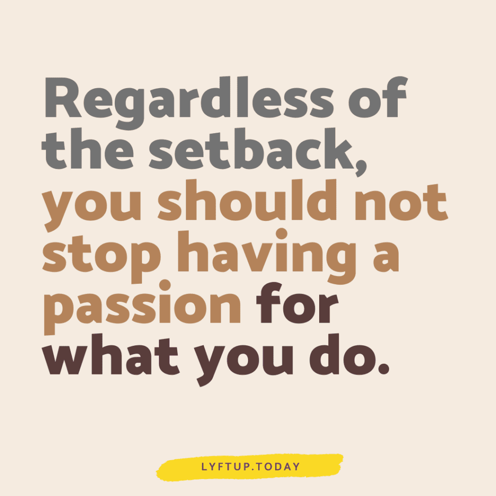 lyftup - Regardless of the setback, you should not stop having a passion for what you do.