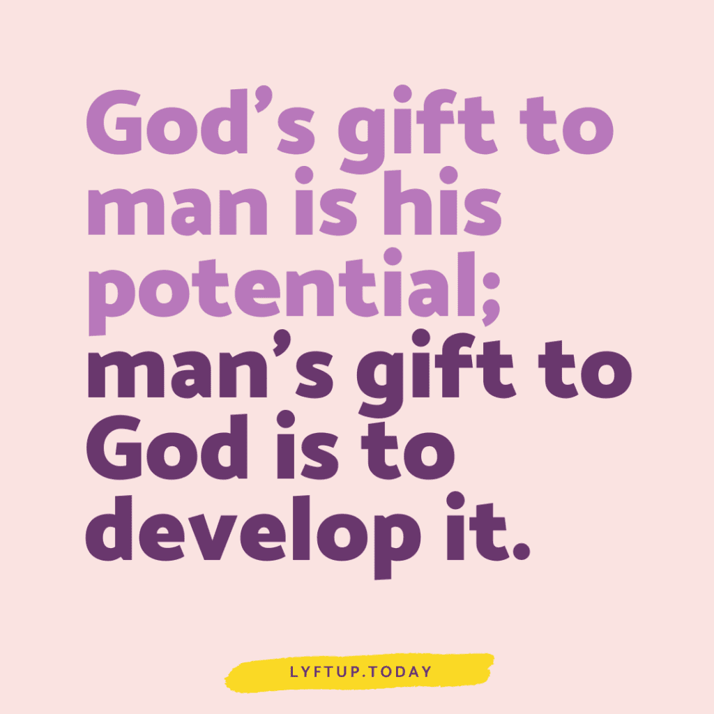 lyftup - Gods gift to man is his potential, man's gift to God is to develop it.