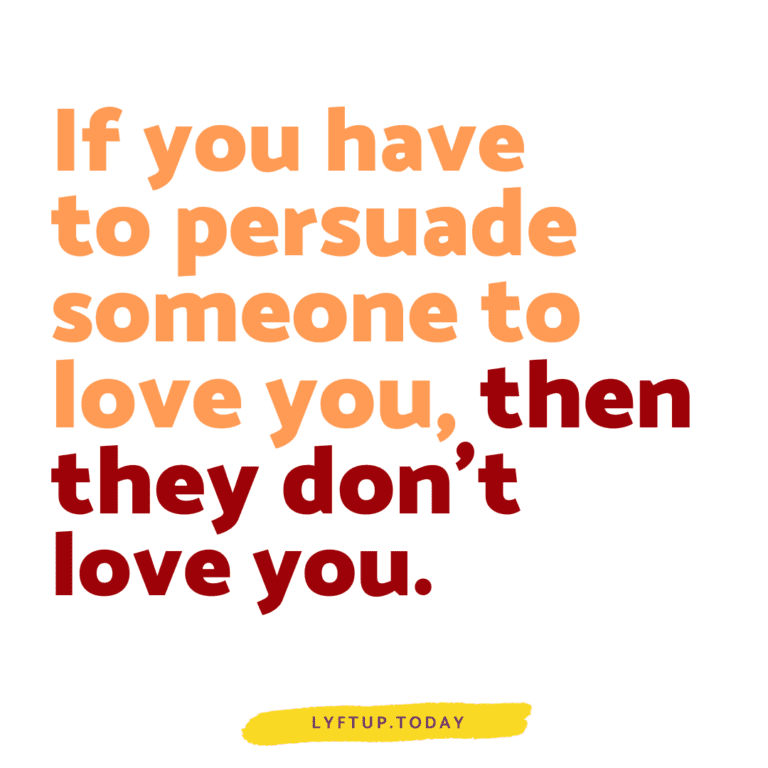 lyftup.today - if you have to persuade someone to love you, then they don't love you.