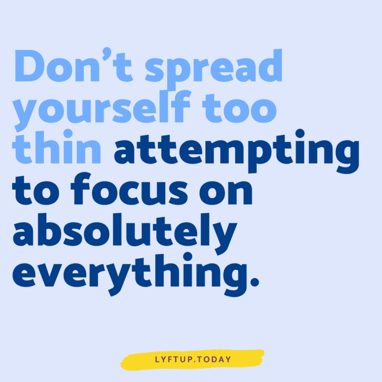 lyftup.today - don't spread yourself too thin attempting to focus on absolutely everything.