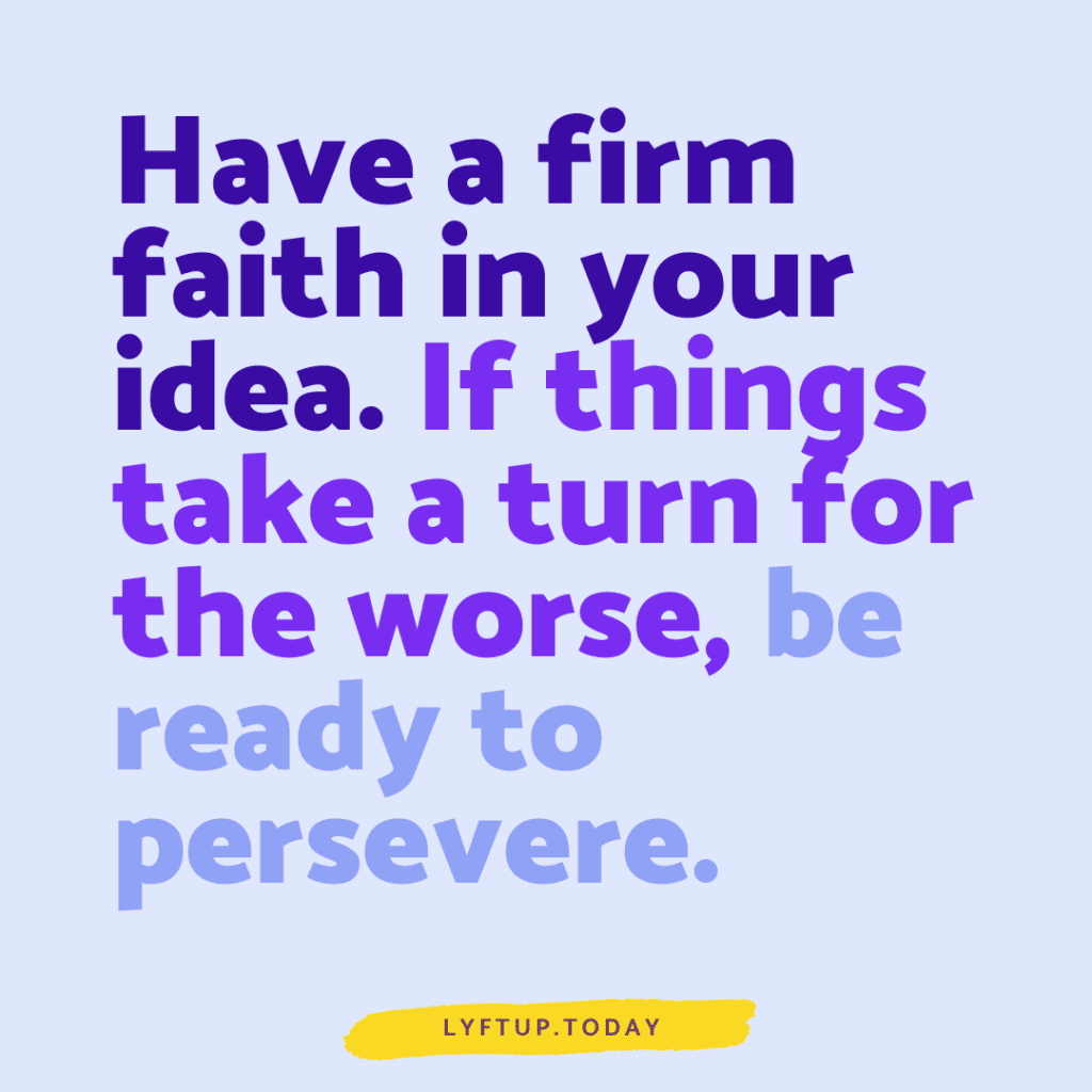 lyftup.today - have a firm faith in your idea. if things take a turn for the worse, be ready to persevere.