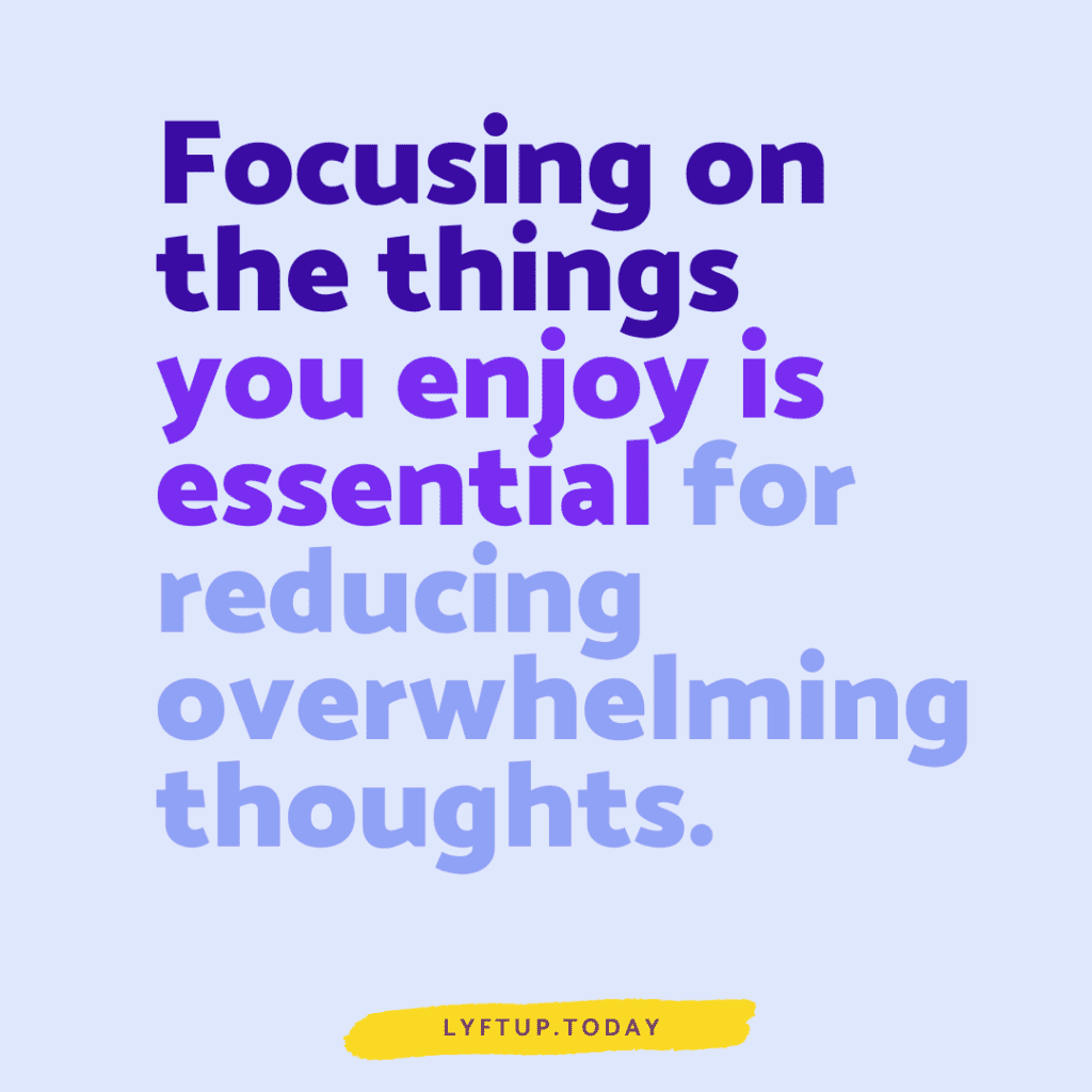 Lyftup - Focusing on the things you enjoy is essential for reducing overwhelming thoughts.