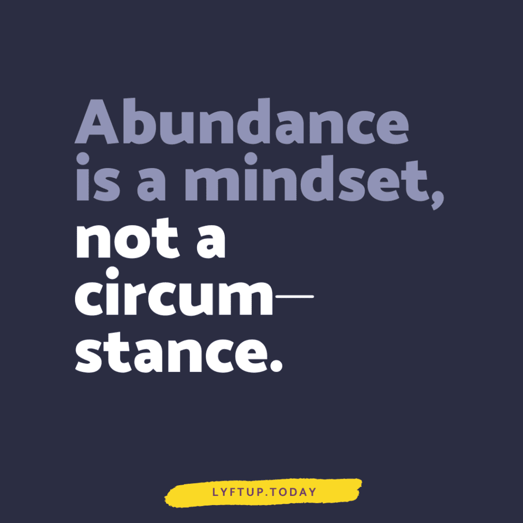 Abundance is a mindset, not a circumstance.