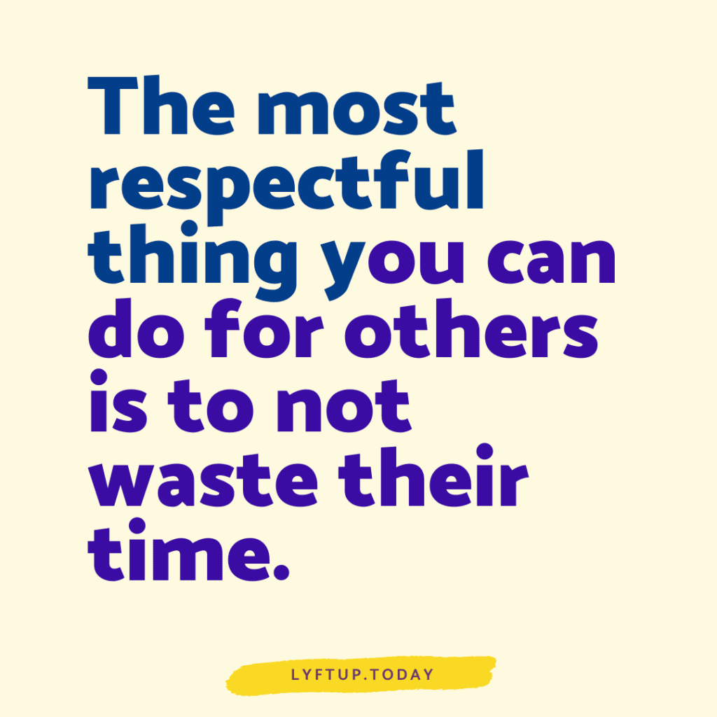 The most respectful thing you can do for others is to not waste their time