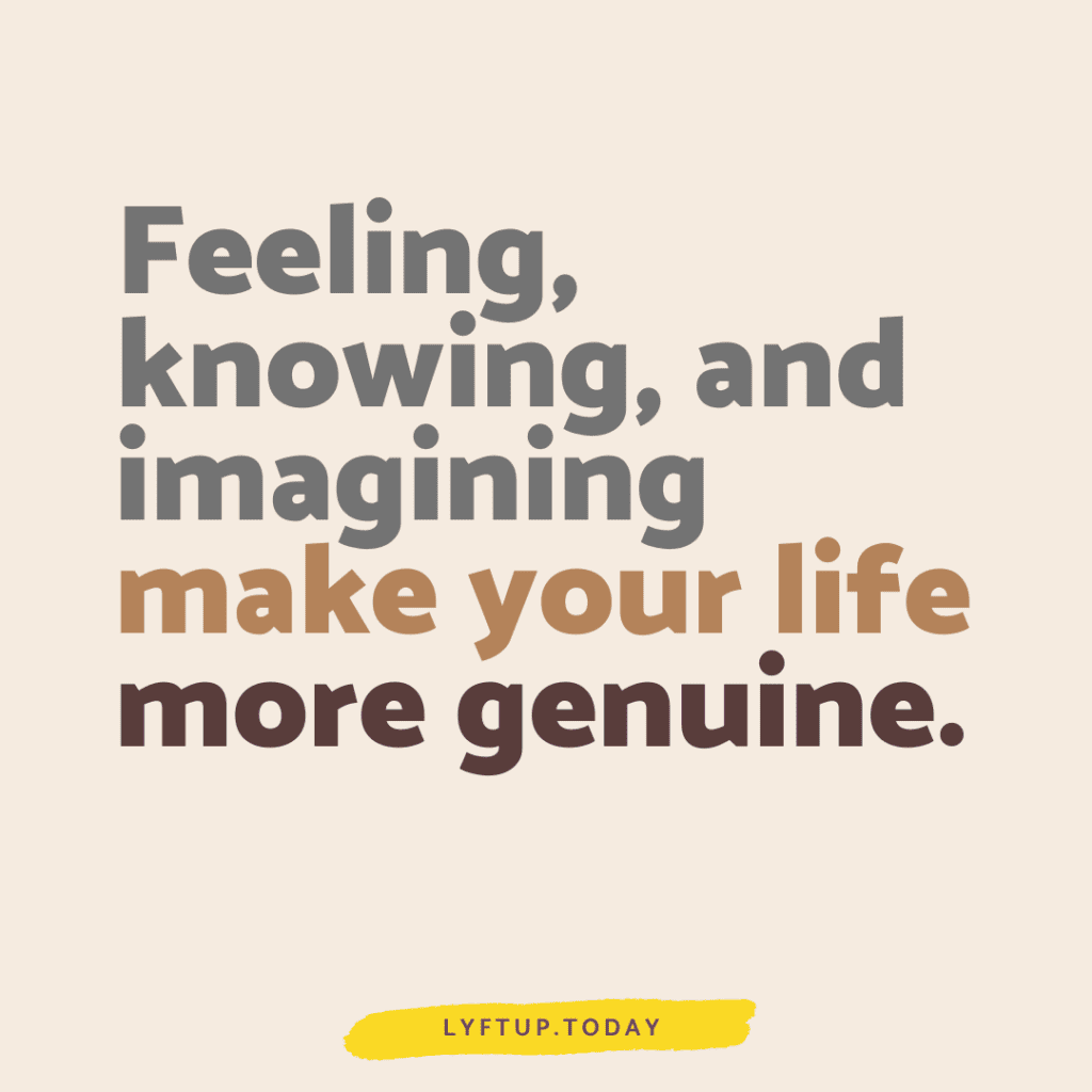 Feel, Know, Imagine to make your life genuine