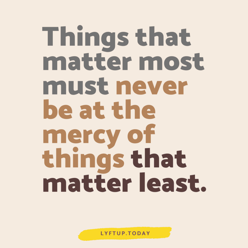 Things that matter most must never be at the mercy of things that matter least