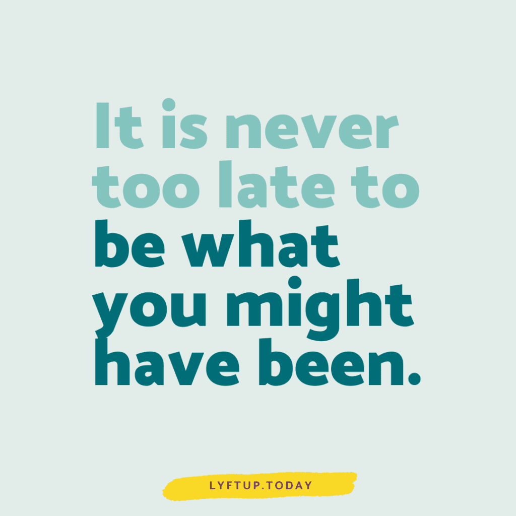 It is never too late to be what you might have been