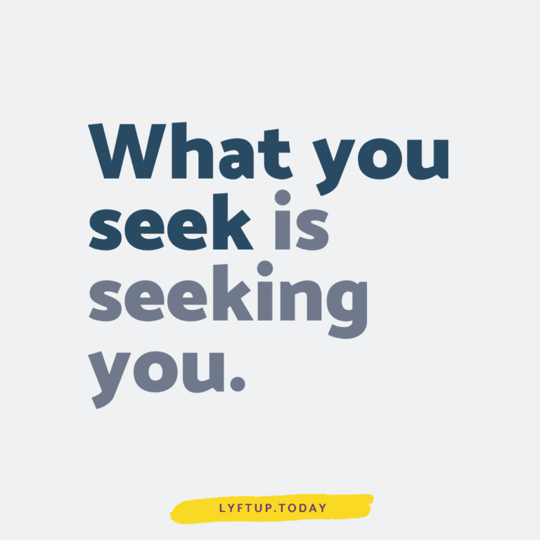 What you seek is seeking you