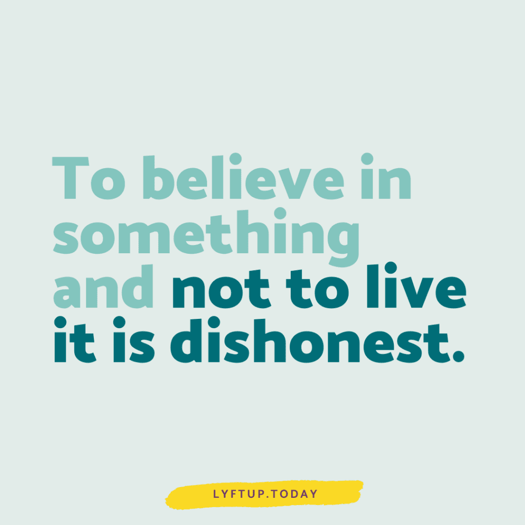 lyftup - to believe in something and not to live it is dishonest