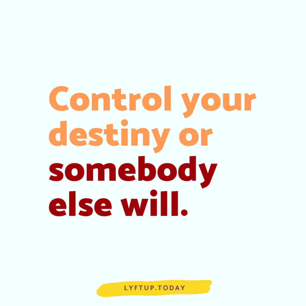 Control your destiny or somebody else will