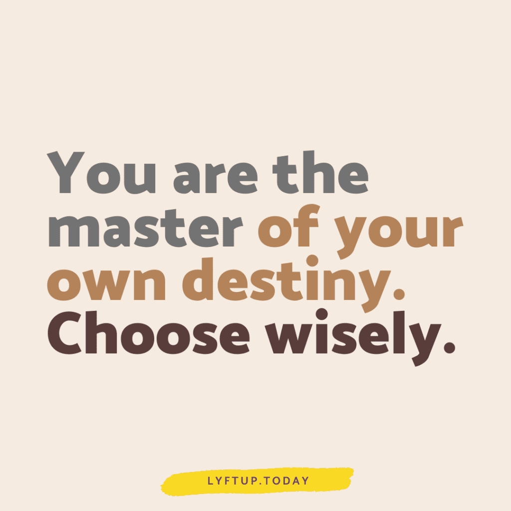 You are the master of your own destiny. Choose wisely