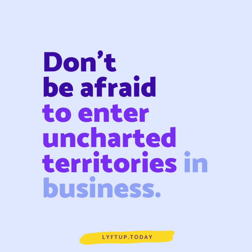 Dont be afraid to enter uncharted territories in business