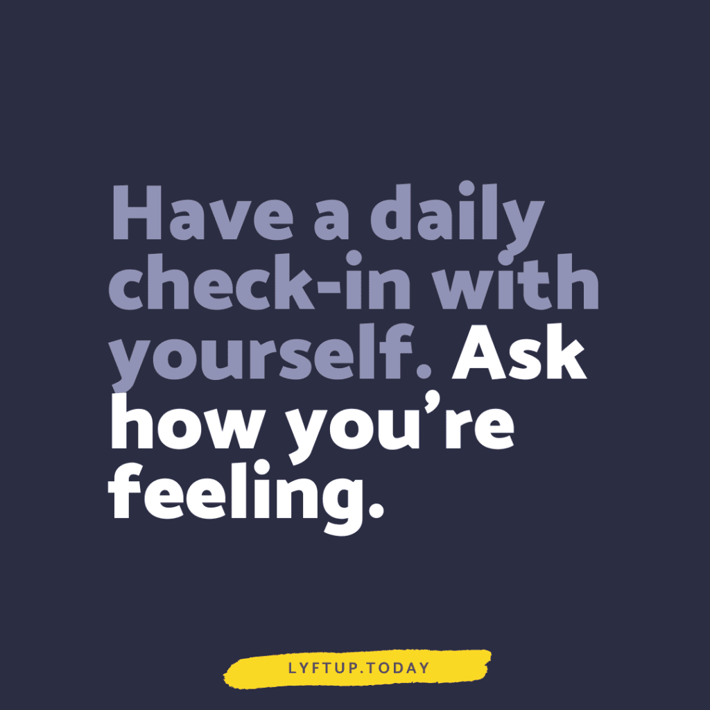 Have a daily checkin with yourself ask how you're feeling