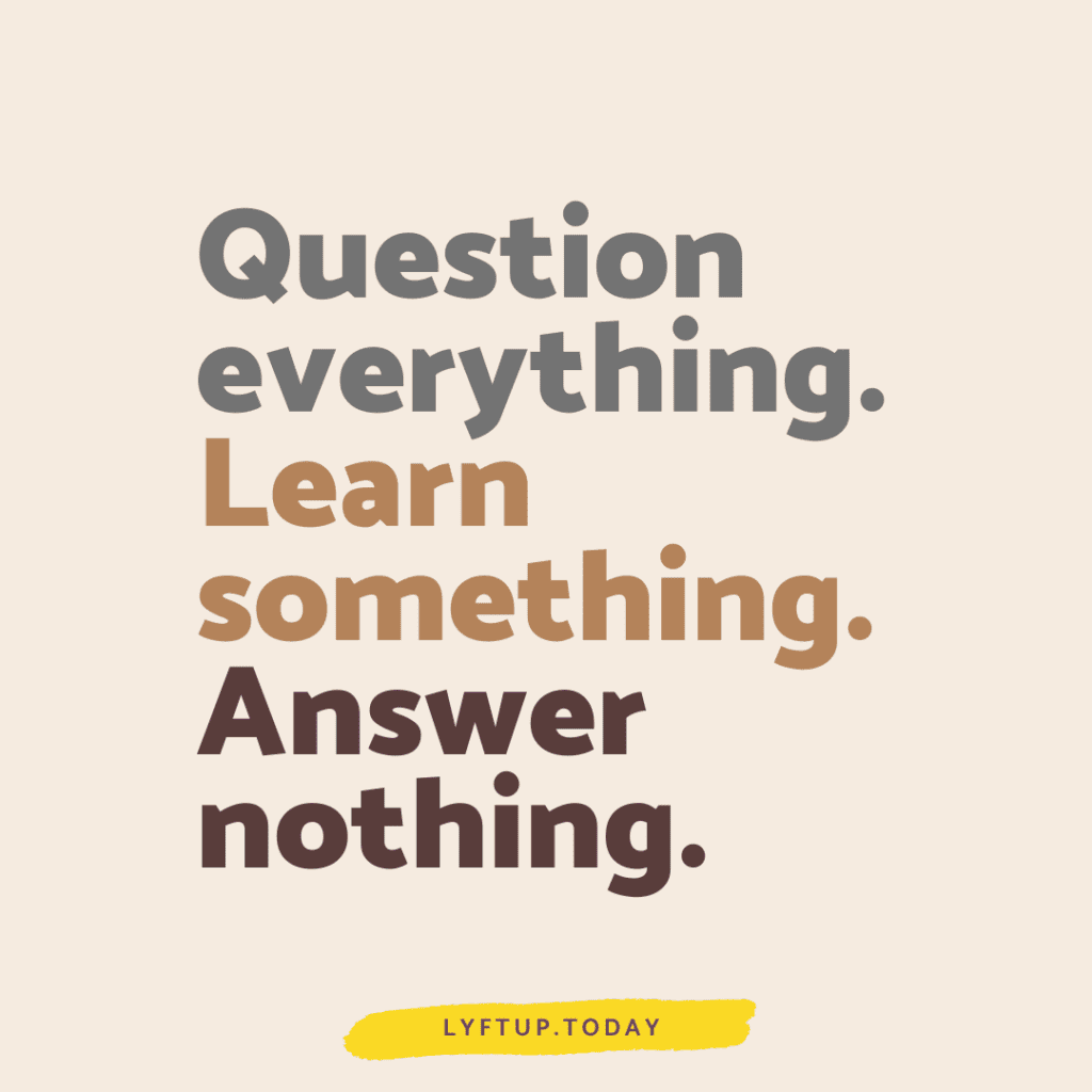 Question everything Learn something. Answer nothing