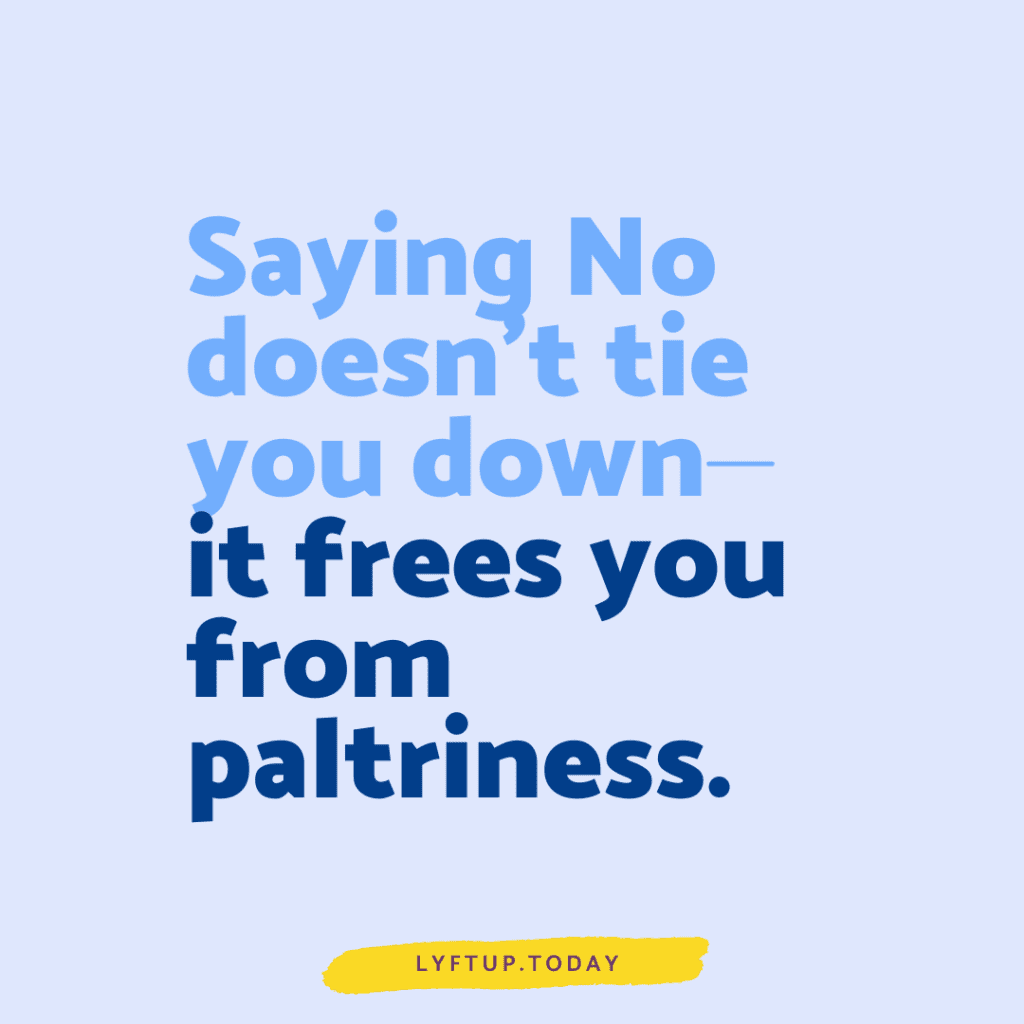 Saying no doesnt tie you down it frees you from paltriness