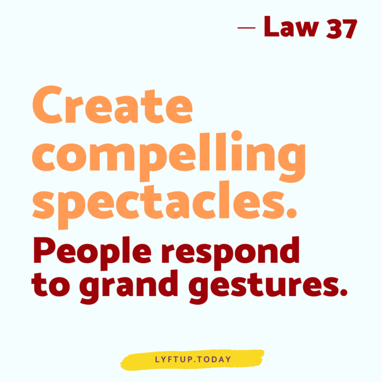 lyftup - Laws of Power - Law 37 Create compelling spectacles People respond to grand gestures