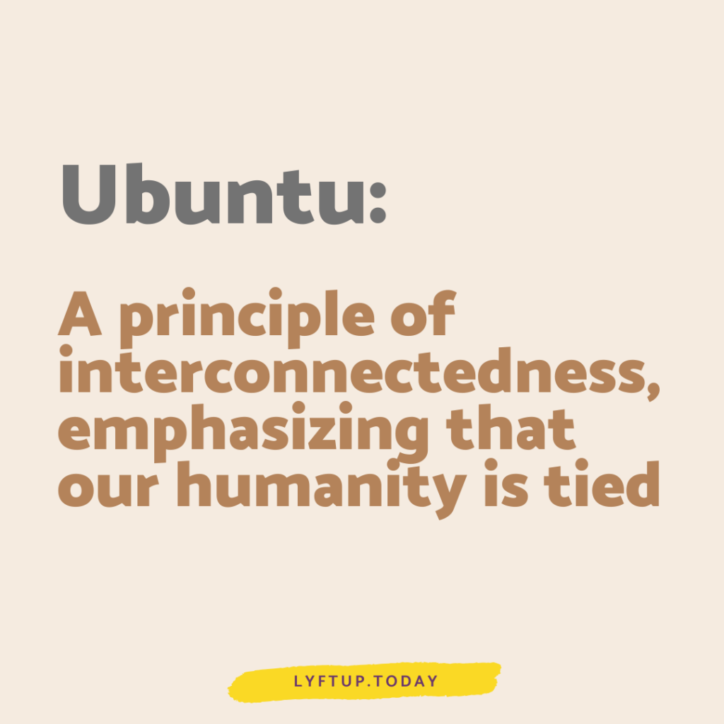 lyftup - ubuntu - a principle of interconnectedness emphasizing that our humanity is tied to others